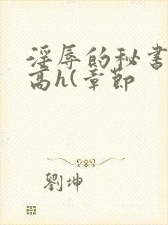 淫辱的秘书调教高h(章节