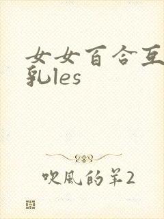 女女百合互相吮乳les