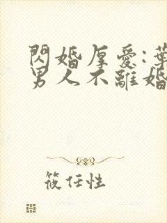 闪婚厚爱:叶家男人不离婚免费全文阅读