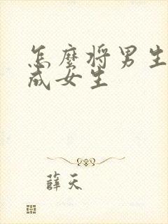 怎么将男生训练成女生