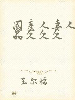 国产人妻人伦精品久久久