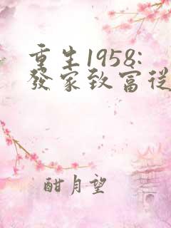 重生1958:发家致富从南锣鼓巷开始章节