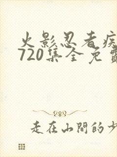 火影忍者疾风传720集全免费观看
