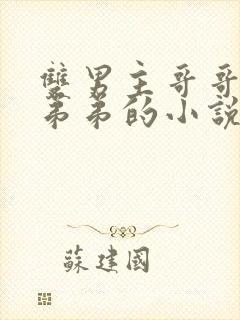 双男主哥哥囚禁弟弟的小说现代文