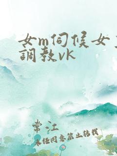 女m伺候女主人调教vk