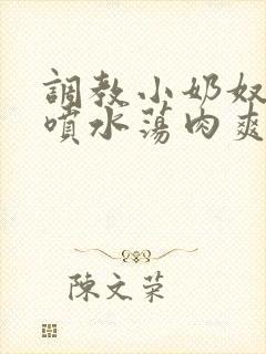调教小奶奴高h喷水荡肉爽文