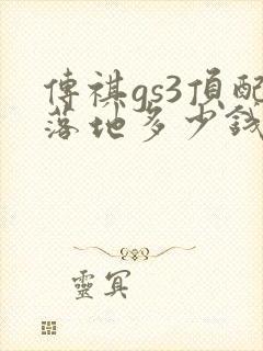 传祺gs3顶配落地多少钱