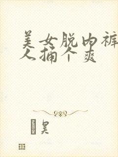 美女脱内裤让男人捅个爽