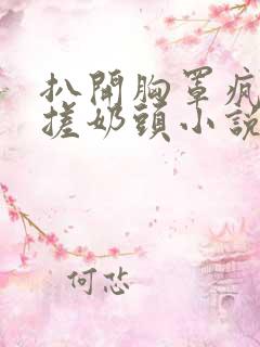 扒开胸罩疯狂揉搓奶头小说