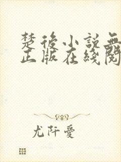 楚后小说无删减正版在线阅读 楚后小说无删减正版在线阅读