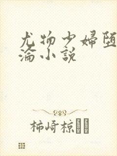 尤物少妇堕落沉沦小说 尤物少妇堕落沉沦小说
