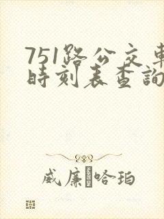 751路公交车时刻表查询