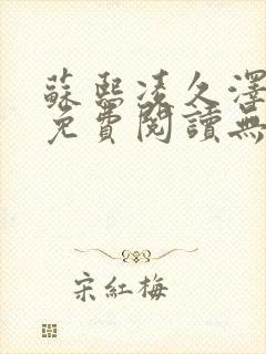 苏熙凌久泽全文免费阅读无弹窗最新章节