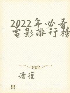 2022年必看电影排行榜前十名 2022年必看电影排行榜前十名