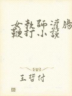 女教师灌肠调教鞭打小说