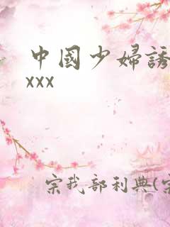 中国少妇诱惑xxxx