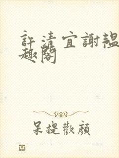 许清宜谢韫之笔趣阁 许清宜谢韫之笔趣阁