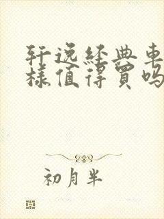 轩逸经典车怎么样值得买吗 轩逸经典车怎么样值得买吗