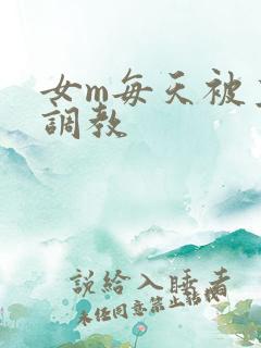 女m每天被主人调教