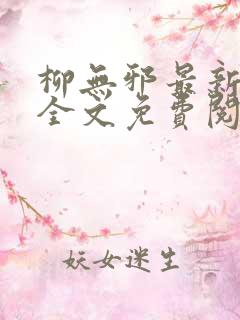 柳无邪最新章节全文免费阅读