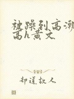 被躁到高潮失禁高h黄文
