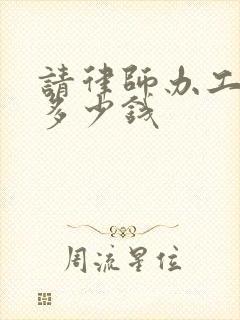 请律师办工伤要多少钱