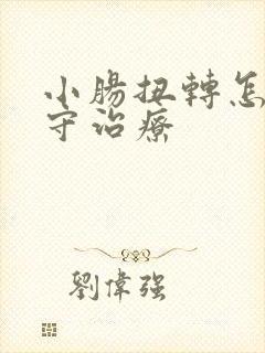 小肠扭转怎么保守治疗