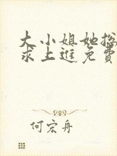大小姐她总是不求上进免费阅读免费