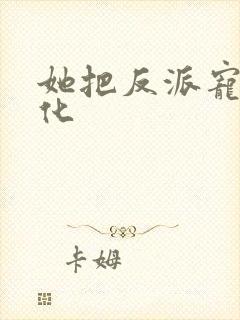 她把反派宠到黑化