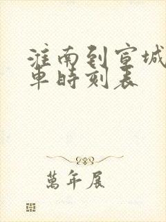淮南到宣城的火车时刻表 淮南到宣城的火车时刻表