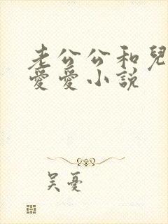 老公公和儿媳妇爱爱小说