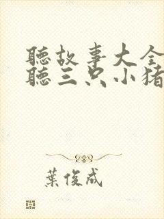 听故事大全免费听三只小猪