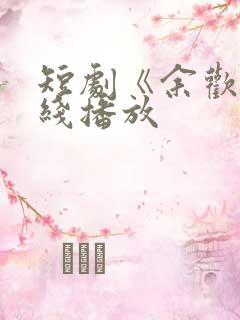 短剧《余欢》在线播放