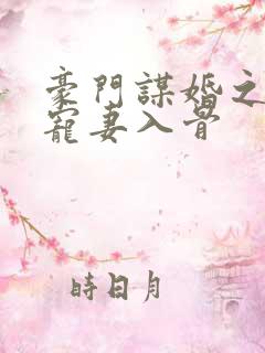 豪门谋婚之大佬宠妻入骨