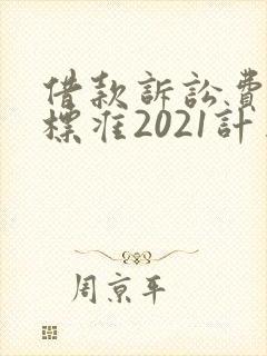借款诉讼费收费标准2021计算器 借款诉讼费收费标准2021计算器