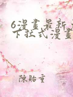 6漫画最新免费下拉式漫画