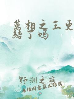 万相之王更新完结了吗