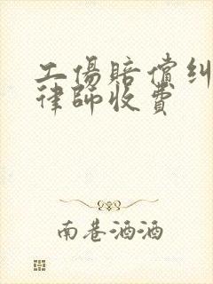 工伤赔偿纠纷找律师收费