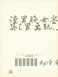 渣男贱女鉴赏合集[男出轨,上位,女小三]小说