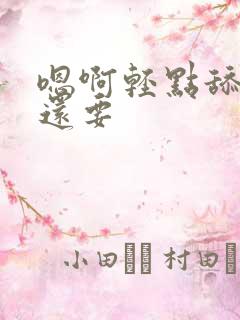 嗯啊轻点舔好爽还要