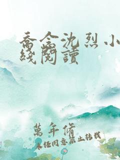 乔念沈烈小说在线阅读 乔念沈烈小说在线阅读