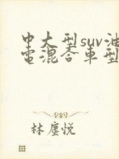 中大型suv油电混合车型推荐
