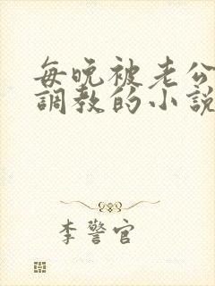 每晚被老公按着调教的小说