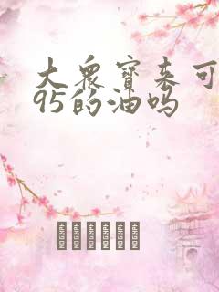 大众宝来可以加95的油吗 大众宝来可以加95的油吗