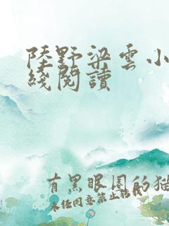 陆野梁云小说在线阅读 陆野梁云小说在线阅读