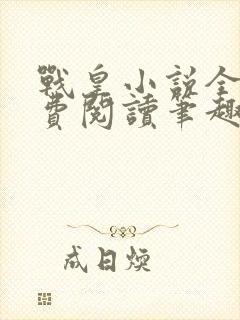 战皇小说全文免费阅读笔趣阁 战皇小说全文免费阅读笔趣阁