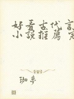 好看古代言情的小说推荐 完本