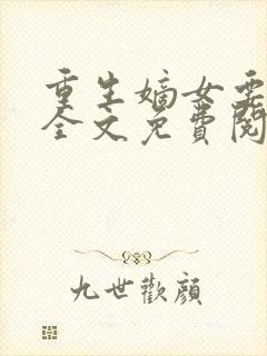 重生嫡女要强嫁全文免费阅读 重生嫡女要强嫁全文免费阅读