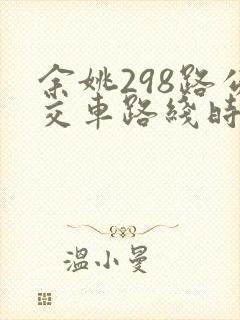 余姚298路公交车路线时间表 余姚298路公交车路线时间表
