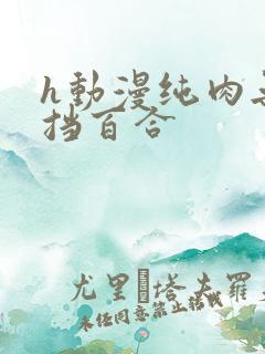 h动漫纯肉无遮挡百合